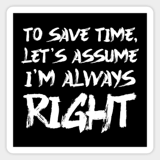 To save time, let's assume I'm always right Magnet